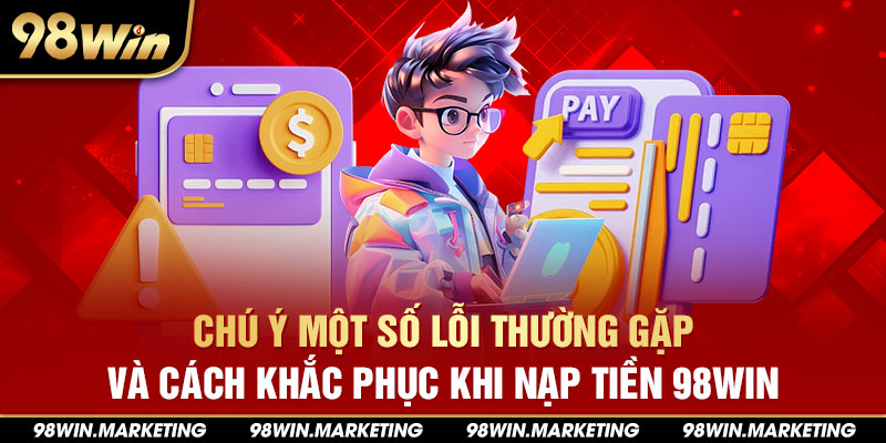 Chú ý một số lỗi thường gặp và cách khắc phục khi nạp tiền 98win