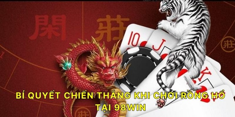 Bí quyết bí quyết chơi Rồng Hổ chiến thắng khi chơi tại 98WIN